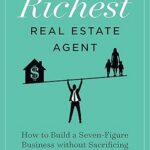 The Richest Real Estate Agent: How to Build a Seven-Figure Business without Sacrificing Your Relationships 