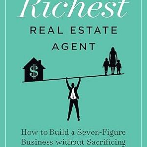 The Richest Real Estate Agent: How to Build a Seven-Figure Business without Sacrificing Your Relationships 