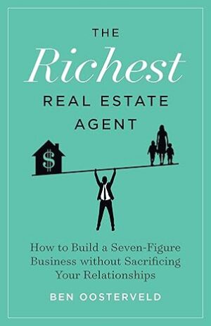 The Richest Real Estate Agent: How to Build a Seven-Figure Business without Sacrificing Your Relationships 