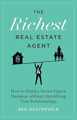 The Richest Real Estate Agent: How to Build a Seven-Figure Business without Sacrificing Your Relationships 